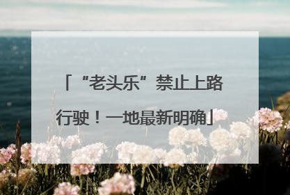 “老头乐”禁止上路行驶！一地最新明确
